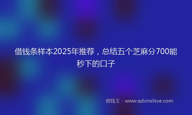 借钱条样本2025年推荐，总结五个芝麻分700能秒下的口子