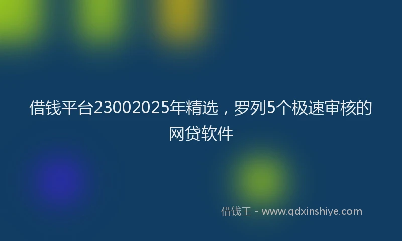 借钱平台23002025年精选，罗列5个极速审核的网贷软件