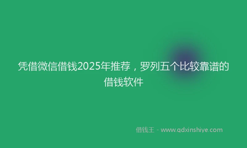 凭借微信借钱2025年推荐，罗列五个比较靠谱的借钱软件