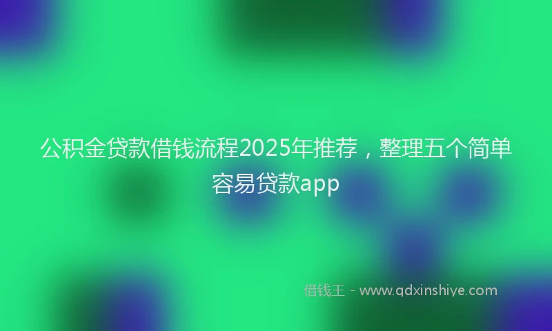 公积金贷款借钱流程2025年推荐，整理五个简单容易贷款app