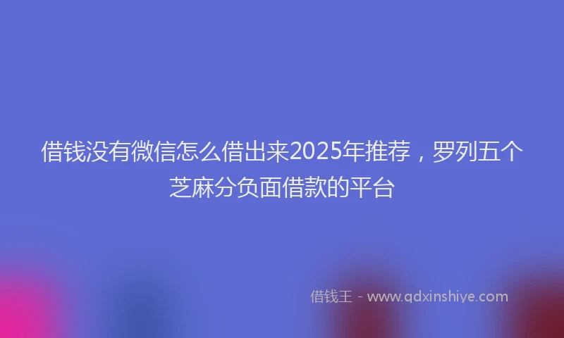 借钱没有微信怎么借出来2025年推荐，罗列五个芝麻分负面借款的平台