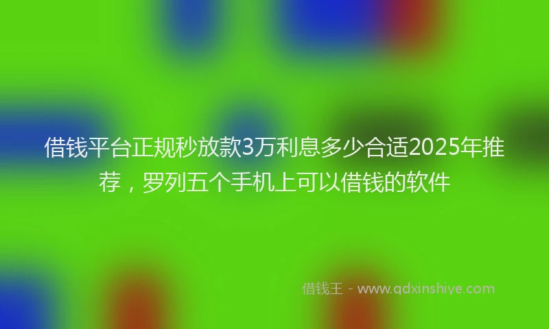 借钱平台正规秒放款3万利息多少合适2025年推荐，罗列五个手机上可以借钱的软件
