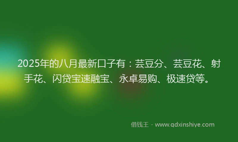 2025年的八月最新口子有：芸豆分、芸豆花、射手花、闪贷宝速融宝、永卓易购、极速贷等。