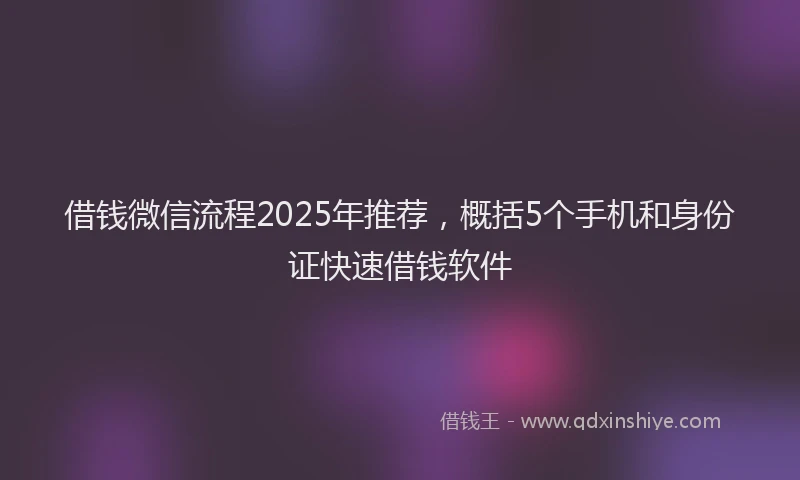 借钱微信流程2025年推荐，概括5个手机和身份证快速借钱软件