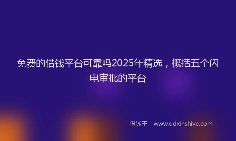 免费的借钱平台可靠吗2025年精选，概括五个闪电审批的平台
