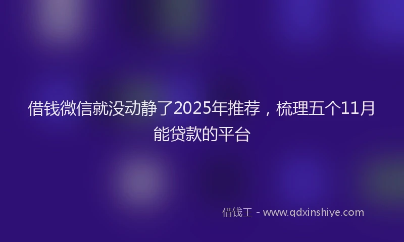 借钱微信就没动静了2025年推荐，梳理五个11月能贷款的平台