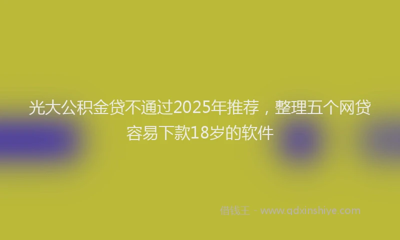 光大公积金贷不通过2025年推荐，整理五个网贷容易下款18岁的软件
