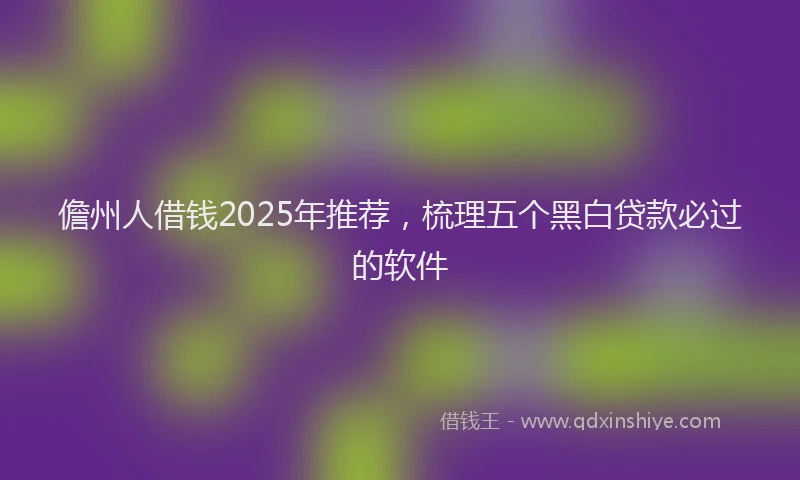 儋州人借钱2025年推荐，梳理五个黑白贷款必过的软件