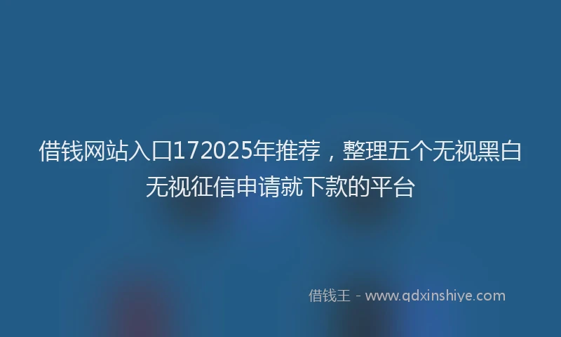 借钱网站入口172025年推荐，整理五个无视黑白无视征信申请就下款的平台
