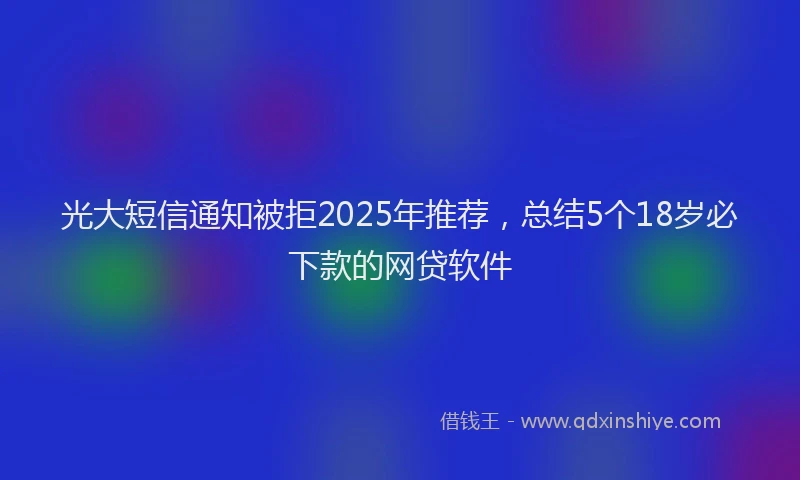 光大短信通知被拒2025年推荐，总结5个18岁必下款的网贷软件