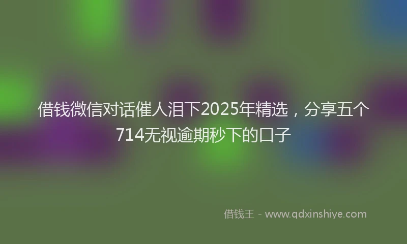 借钱微信对话催人泪下2025年精选，分享五个714无视逾期秒下的口子