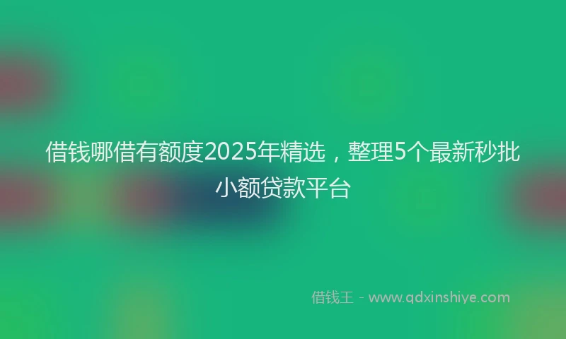 借钱哪借有额度2025年精选，整理5个最新秒批小额贷款平台