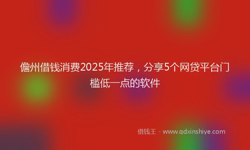 儋州借钱消费2025年推荐，分享5个网贷平台门槛低一点的软件