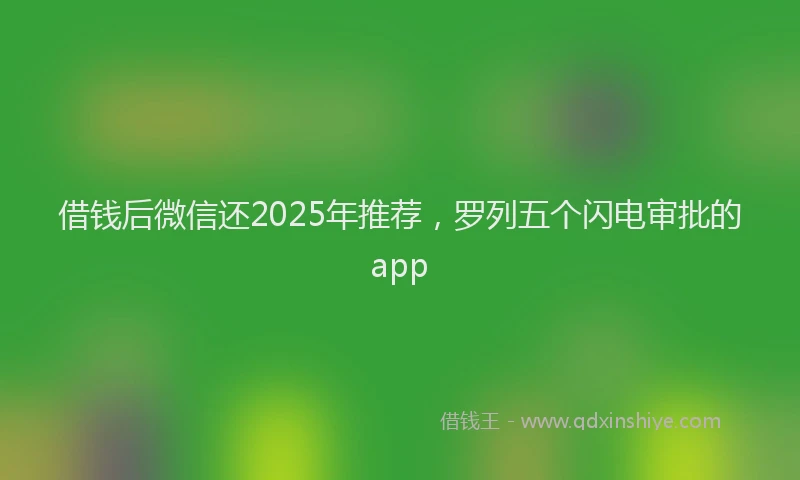 借钱后微信还2025年推荐，罗列五个闪电审批的app