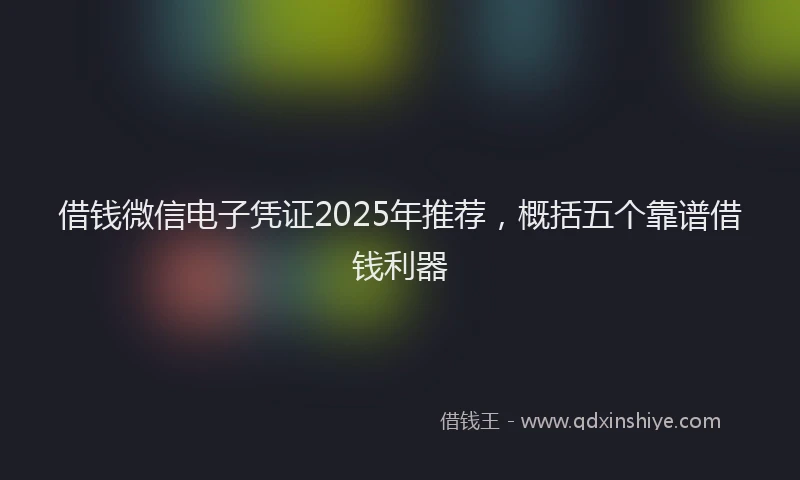 借钱微信电子凭证2025年推荐，概括五个靠谱借钱利器