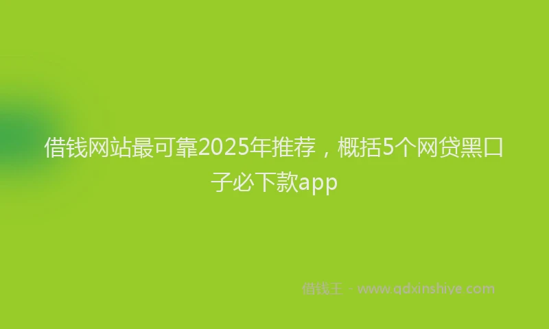 借钱网站最可靠2025年推荐，概括5个网贷黑口子必下款app