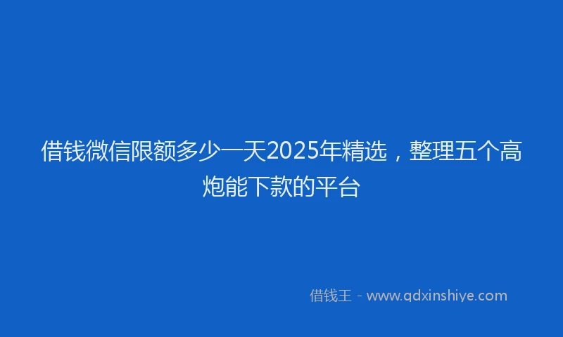 借钱微信限额多少一天2025年精选，整理五个高炮能下款的平台