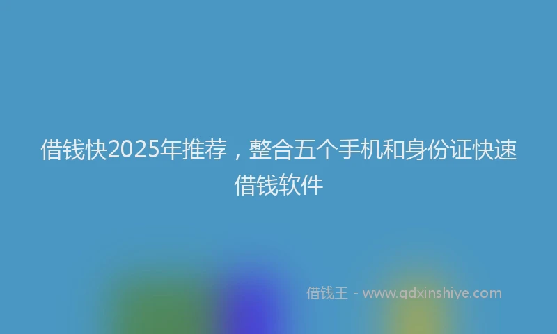 借钱快2025年推荐，整合五个手机和身份证快速借钱软件