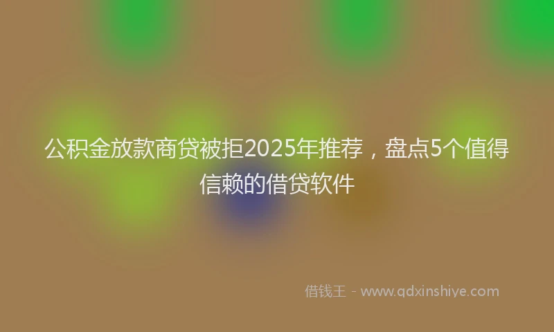 公积金放款商贷被拒2025年推荐，盘点5个值得信赖的借贷软件