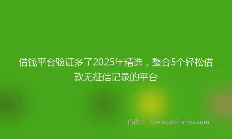 借钱平台验证多了2025年精选，整合5个轻松借款无征信记录的平台