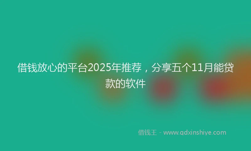 借钱放心的平台2025年推荐，分享五个11月能贷款的软件