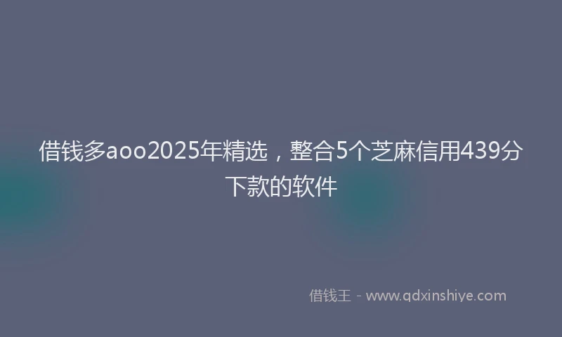 借钱多aoo2025年精选，整合5个芝麻信用439分下款的软件