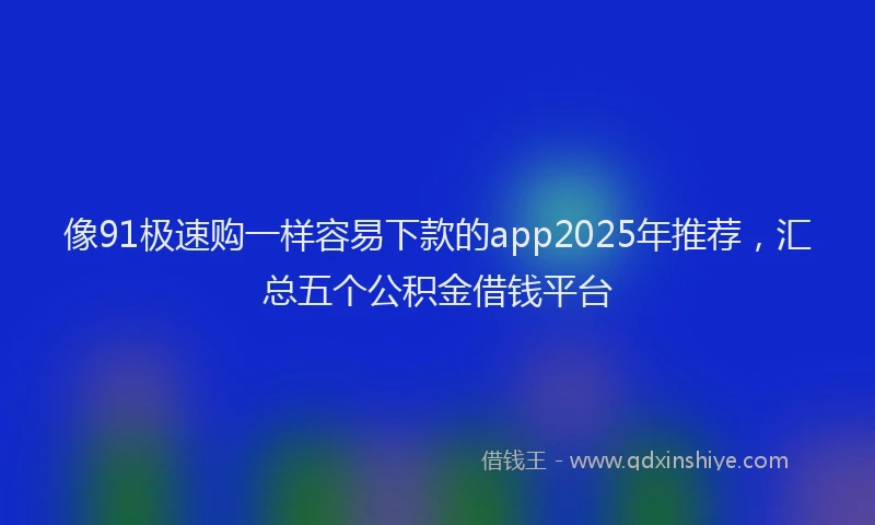 像91极速购一样容易下款的app2025年推荐，汇总五个公积金借钱平台