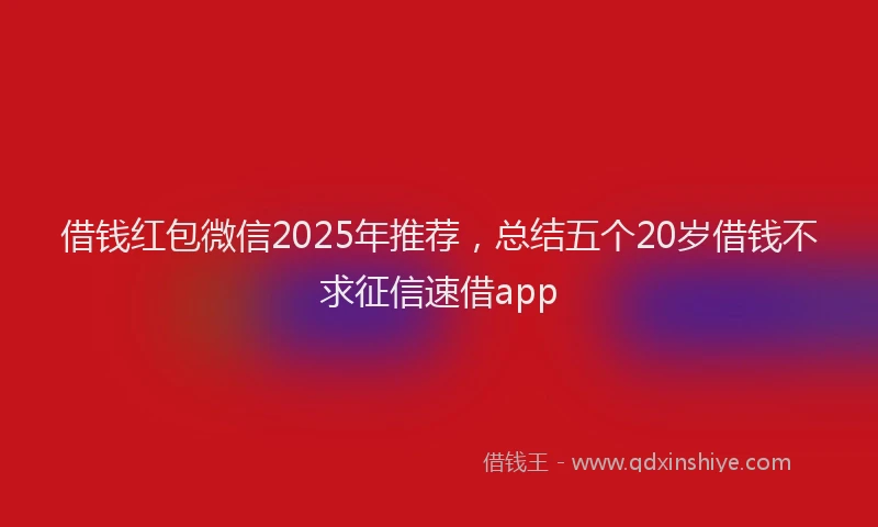 借钱红包微信2025年推荐，总结五个20岁借钱不求征信速借app
