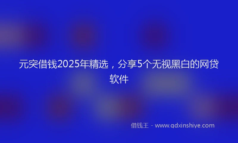 元突借钱2025年精选，分享5个无视黑白的网贷软件