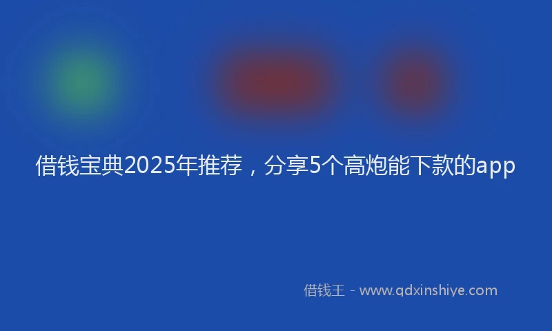 借钱宝典2025年推荐，分享5个高炮能下款的app