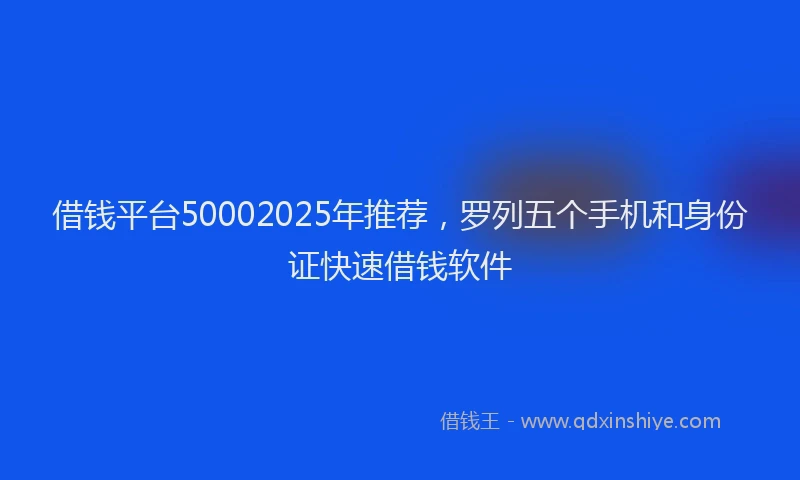 借钱平台50002025年推荐，罗列五个手机和身份证快速借钱软件