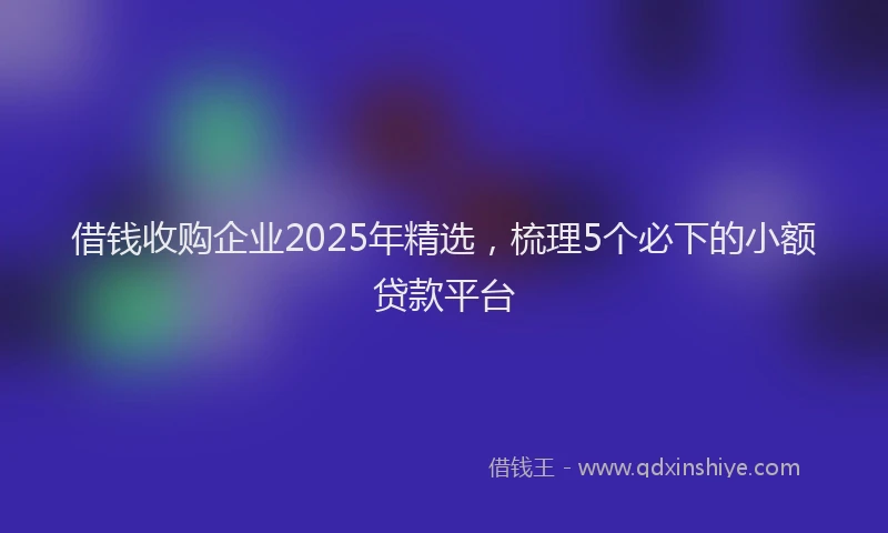 借钱收购企业2025年精选，梳理5个必下的小额贷款平台