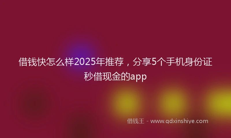 借钱快怎么样2025年推荐，分享5个手机身份证秒借现金的app