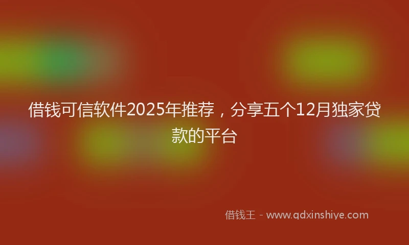 借钱可信软件2025年推荐，分享五个12月独家贷款的平台