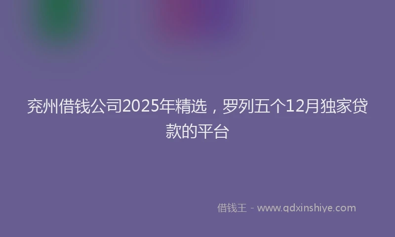 兖州借钱公司2025年精选，罗列五个12月独家贷款的平台