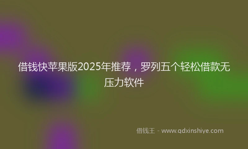 借钱快苹果版2025年推荐，罗列五个轻松借款无压力软件