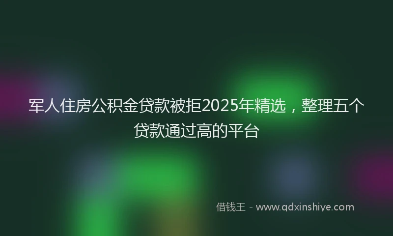 军人住房公积金贷款被拒2025年精选，整理五个贷款通过高的平台