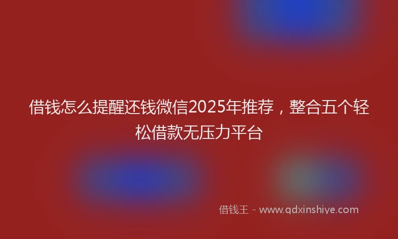 借钱怎么提醒还钱微信2025年推荐，整合五个轻松借款无压力平台