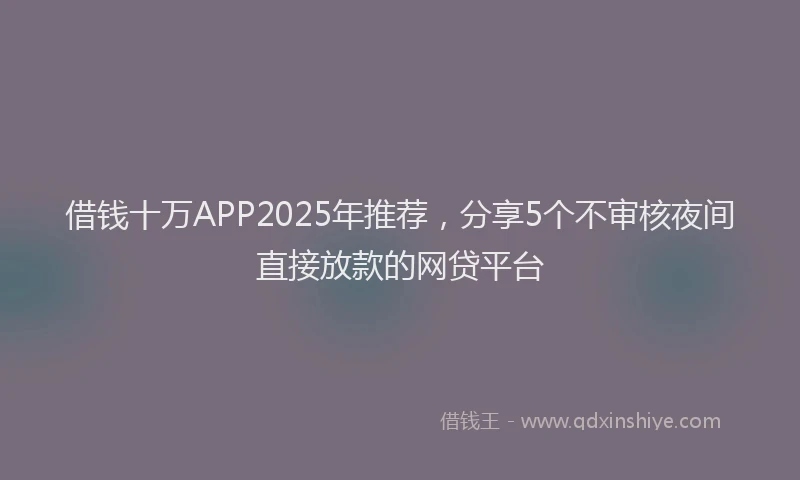 借钱十万APP2025年推荐，分享5个不审核夜间直接放款的网贷平台