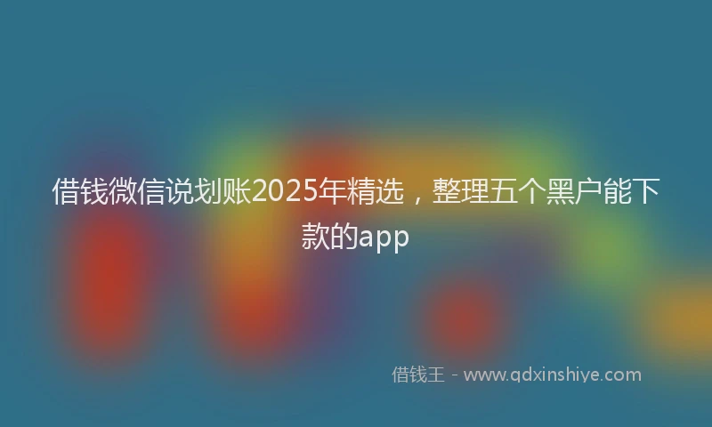 借钱微信说划账2025年精选，整理五个黑户能下款的app