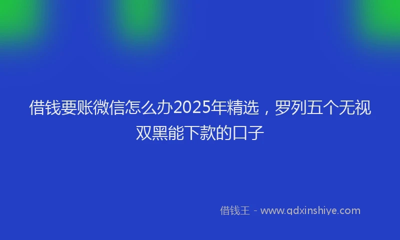 借钱要账微信怎么办2025年精选，罗列五个无视双黑能下款的口子