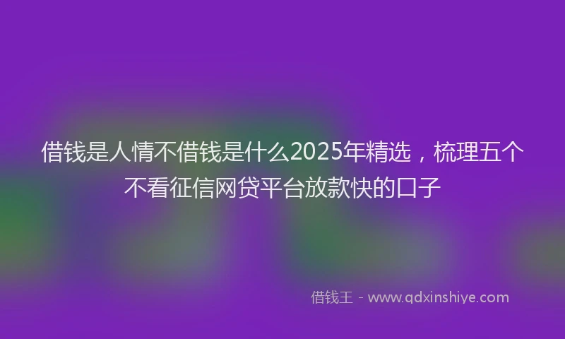 借钱是人情不借钱是什么2025年精选，梳理五个不看征信网贷平台放款快的口子