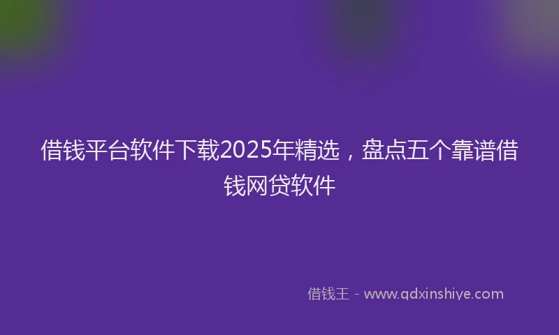 借钱平台软件下载2025年精选，盘点五个靠谱借钱网贷软件