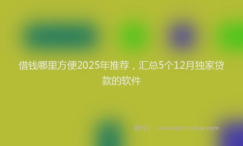 借钱哪里方便2025年推荐，汇总5个12月独家贷款的软件