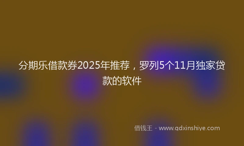 分期乐借款券2025年推荐，罗列5个11月独家贷款的软件
