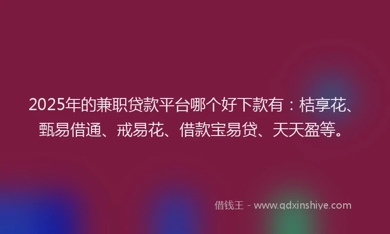 2025年的兼职贷款平台哪个好下款有：桔享花、甄易借通、戒易花、借款宝易贷、天天盈等。