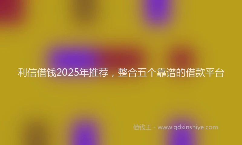 利信借钱2025年推荐，整合五个靠谱的借款平台