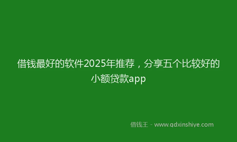 借钱最好的软件2025年推荐，分享五个比较好的小额贷款app