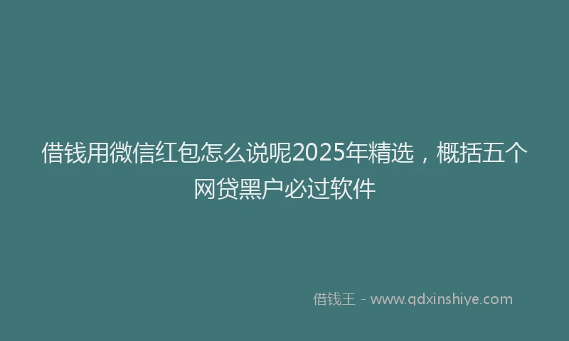 借钱用微信红包怎么说呢2025年精选，概括五个网贷黑户必过软件