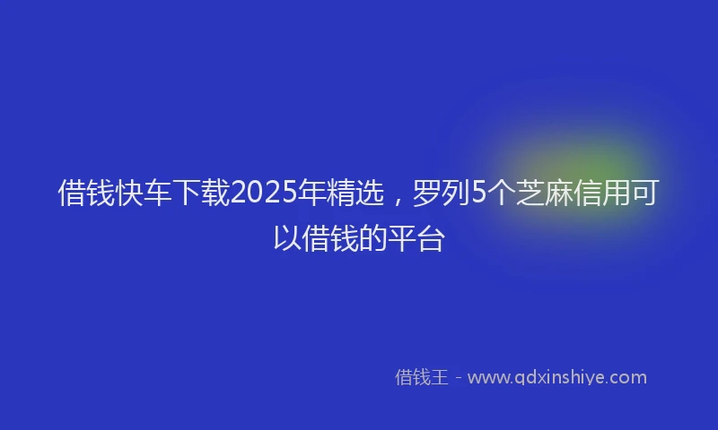 借钱快车下载2025年精选，罗列5个芝麻信用可以借钱的平台
